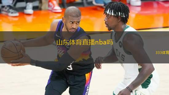 山東體育直播nba嗎(山東能否觀看NBA比賽的直播服務分析)